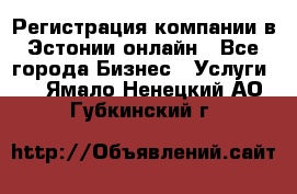 Регистрация компании в Эстонии онлайн - Все города Бизнес » Услуги   . Ямало-Ненецкий АО,Губкинский г.